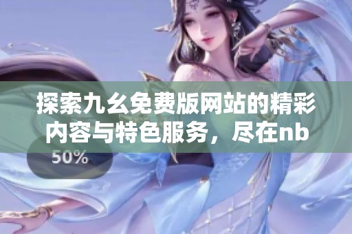 探索九幺免费版网站的精彩内容与特色服务，尽在nbaoffice68