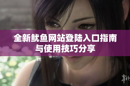 全新鱿鱼网站登陆入口指南与使用技巧分享