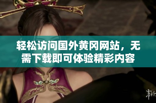 轻松访问国外黄冈网站，无需下载即可体验精彩内容