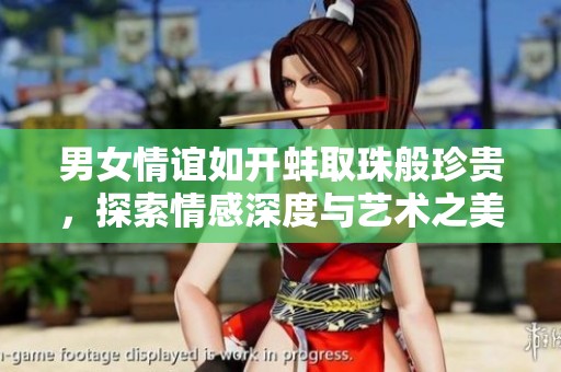 男女情谊如开蚌取珠般珍贵，探索情感深度与艺术之美