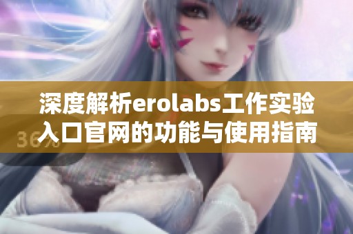 深度解析erolabs工作实验入口官网的功能与使用指南