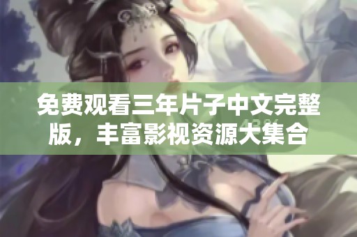 免费观看三年片子中文完整版，丰富影视资源大集合
