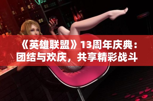 《英雄联盟》13周年庆典：团结与欢庆，共享精彩战斗之夜