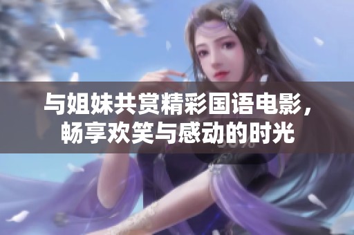 与姐妹共赏精彩国语电影，畅享欢笑与感动的时光