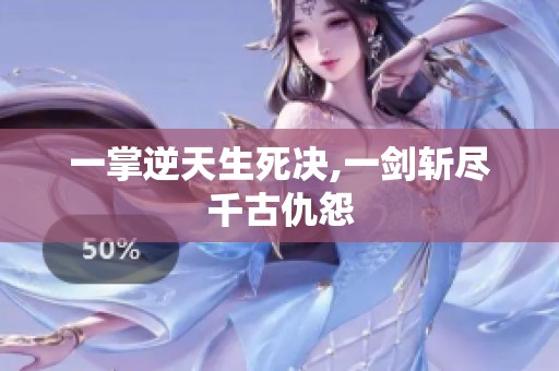 一掌逆天生死决,一剑斩尽千古仇怨