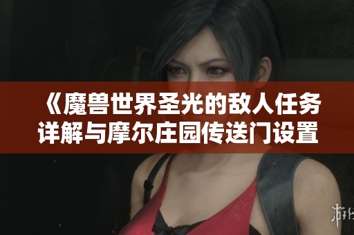 《魔兽世界圣光的敌人任务详解与摩尔庄园传送门设置指南》