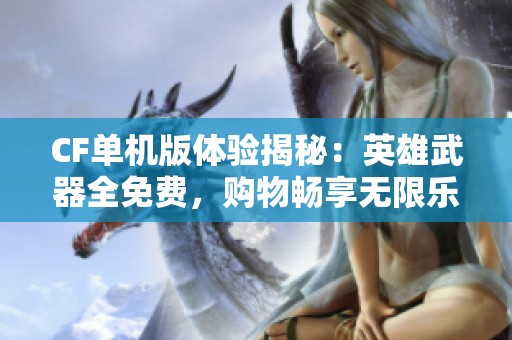 CF单机版体验揭秘：英雄武器全免费，购物畅享无限乐趣