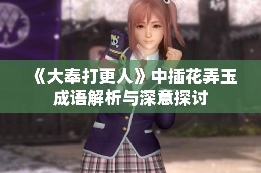 《大奉打更人》中插花弄玉成语解析与深意探讨