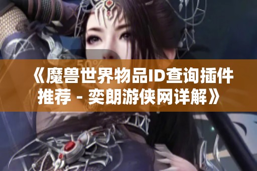 《魔兽世界物品ID查询插件推荐 - 奕朗游侠网详解》