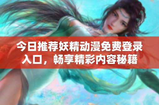 今日推荐妖精动漫免费登录入口，畅享精彩内容秘籍