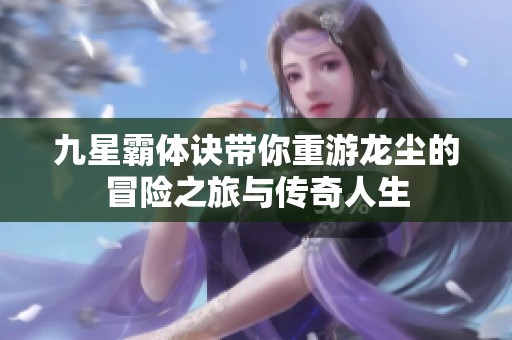 九星霸体诀带你重游龙尘的冒险之旅与传奇人生