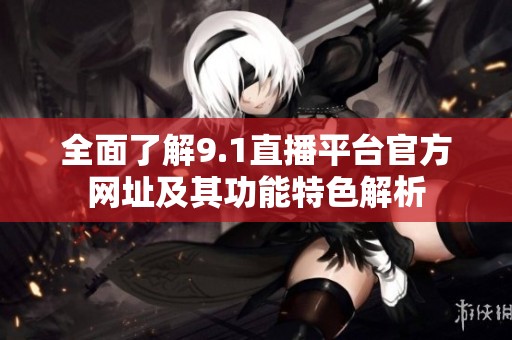 全面了解9.1直播平台官方网址及其功能特色解析