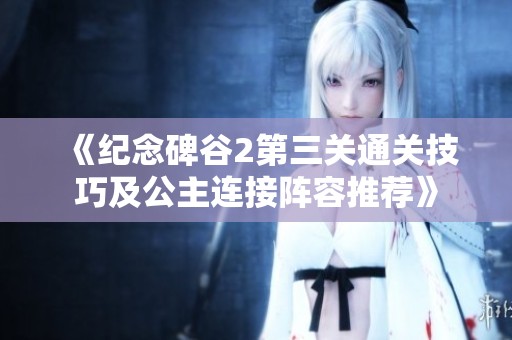 《纪念碑谷2第三关通关技巧及公主连接阵容推荐》