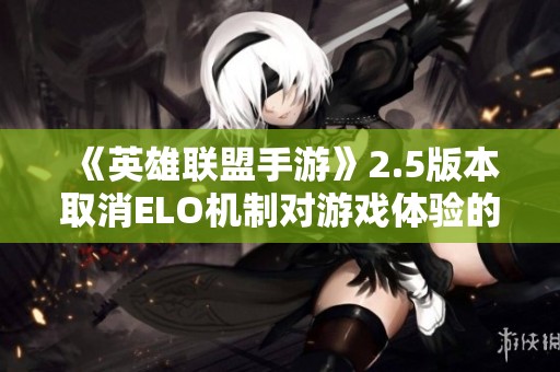 《英雄联盟手游》2.5版本取消ELO机制对游戏体验的影响分析