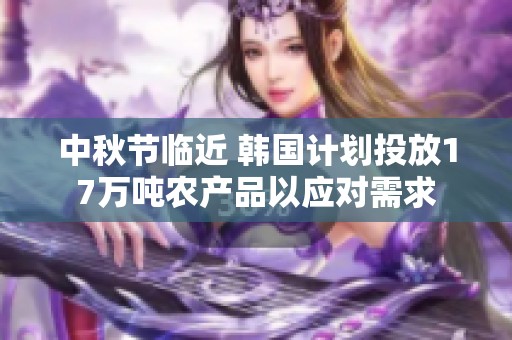中秋节临近 韩国计划投放17万吨农产品以应对需求