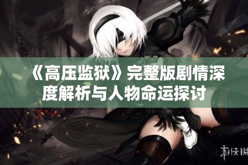 《高压监狱》完整版剧情深度解析与人物命运探讨