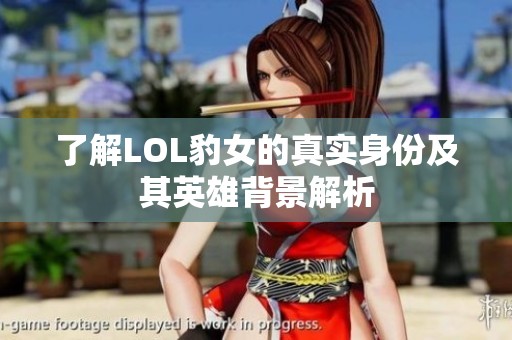 了解LOL豹女的真实身份及其英雄背景解析