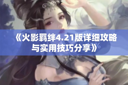 《火影羁绊4.21版详细攻略与实用技巧分享》