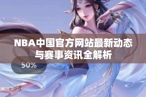 NBA中国官方网站最新动态与赛事资讯全解析