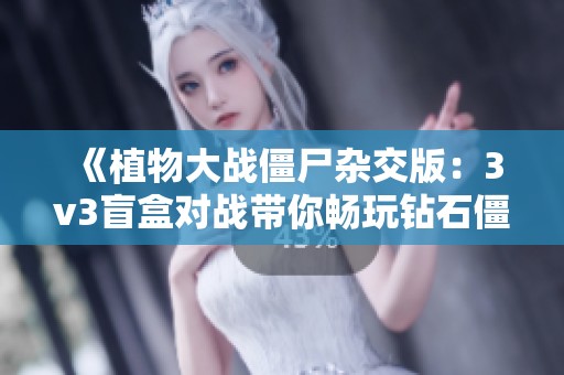 《植物大战僵尸杂交版：3v3盲盒对战带你畅玩钻石僵尸》
