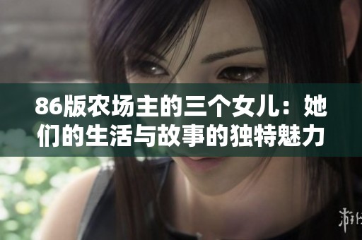 86版农场主的三个女儿：她们的生活与故事的独特魅力