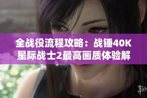 全战役流程攻略：战锤40K星际战士2最高画质体验解析