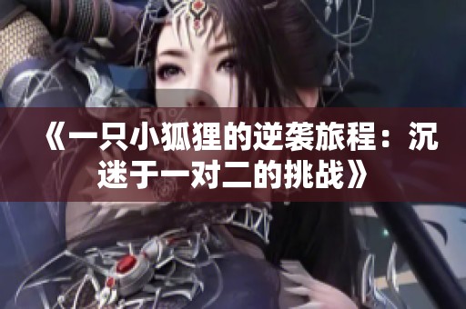 《一只小狐狸的逆袭旅程：沉迷于一对二的挑战》
