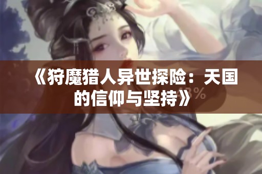 《狩魔猎人异世探险：天国的信仰与坚持》