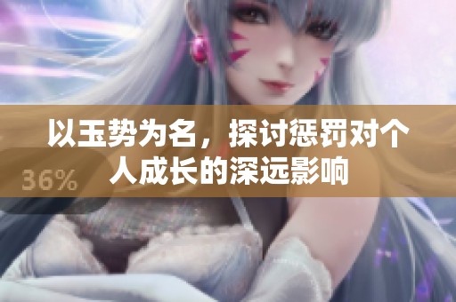 以玉势为名，探讨惩罚对个人成长的深远影响