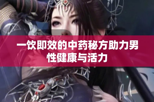 一饮即效的中药秘方助力男性健康与活力