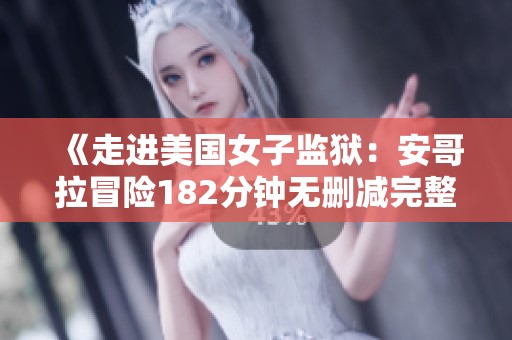 《走进美国女子监狱：安哥拉冒险182分钟无删减完整版》