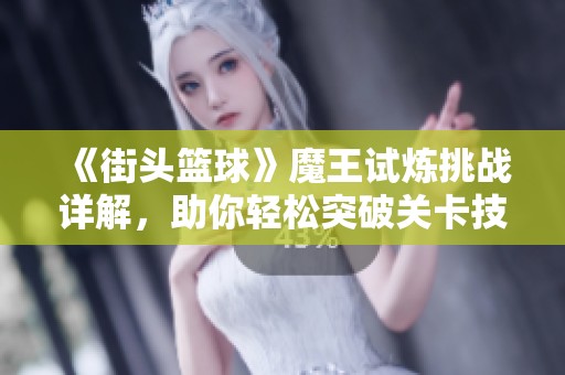 《街头篮球》魔王试炼挑战详解，助你轻松突破关卡技巧分享