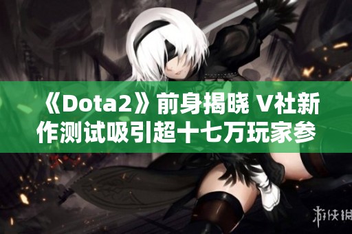 《Dota2》前身揭晓 V社新作测试吸引超十七万玩家参与