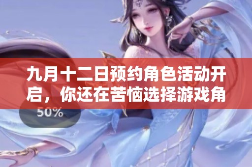 九月十二日预约角色活动开启，你还在苦恼选择游戏角色吗？