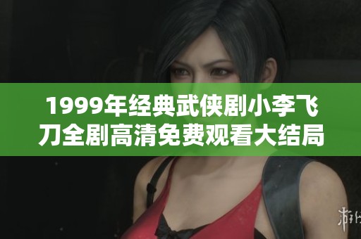 1999年经典武侠剧小李飞刀全剧高清免费观看大结局揭秘