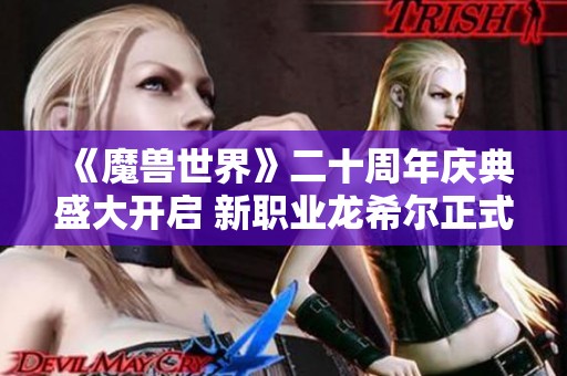 《魔兽世界》二十周年庆典盛大开启 新职业龙希尔正式解锁