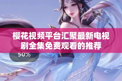 樱花视频平台汇聚最新电视剧全集免费观看的推荐