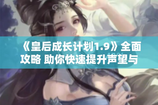 《皇后成长计划1.9》全面攻略 助你快速提升声望与成长之路