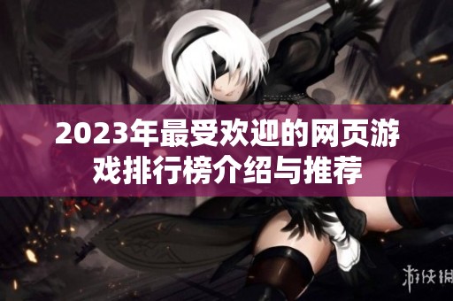 2023年最受欢迎的网页游戏排行榜介绍与推荐