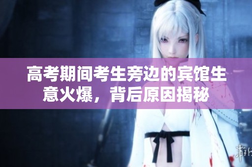 高考期间考生旁边的宾馆生意火爆，背后原因揭秘