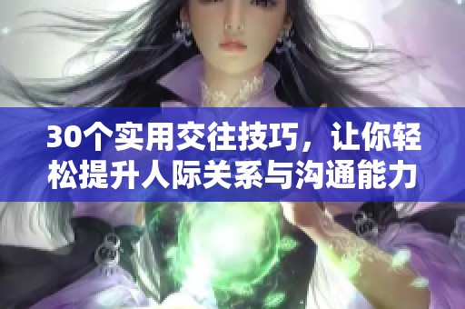 30个实用交往技巧，让你轻松提升人际关系与沟通能力