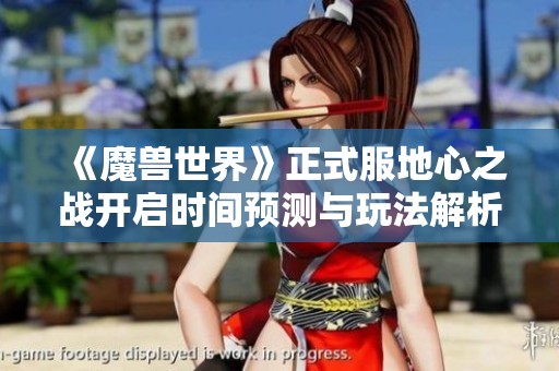 《魔兽世界》正式服地心之战开启时间预测与玩法解析