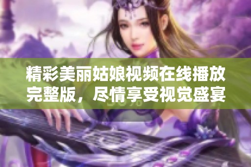 精彩美丽姑娘视频在线播放完整版，尽情享受视觉盛宴