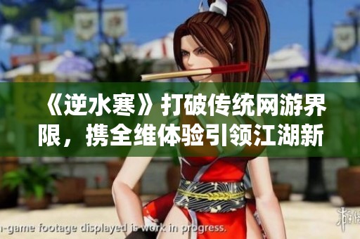 《逆水寒》打破传统网游界限，携全维体验引领江湖新风尚