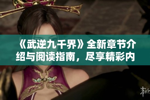 《武逆九千界》全新章节介绍与阅读指南，尽享精彩内容