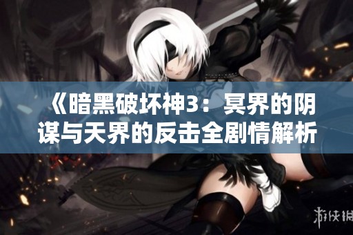 《暗黑破坏神3：冥界的阴谋与天界的反击全剧情解析》