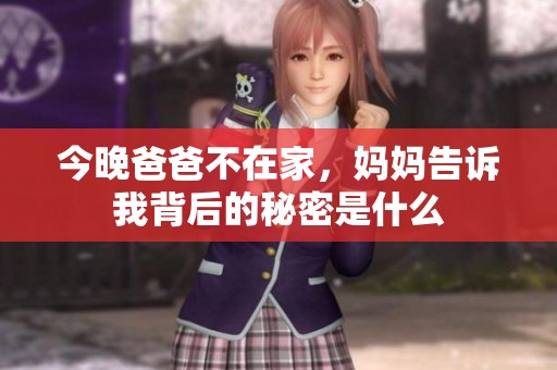 今晚爸爸不在家，妈妈告诉我背后的秘密是什么