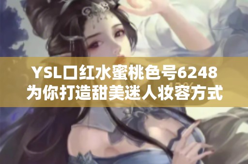 YSL口红水蜜桃色号6248为你打造甜美迷人妆容方式