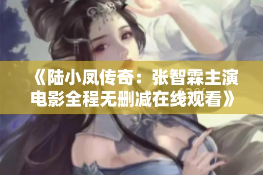 《陆小凤传奇：张智霖主演电影全程无删减在线观看》