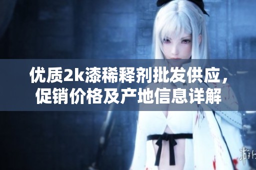 优质2k漆稀释剂批发供应，促销价格及产地信息详解